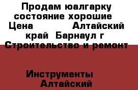 Продам юалгарку состояние хорошие › Цена ­ 1 200 - Алтайский край, Барнаул г. Строительство и ремонт » Инструменты   . Алтайский край